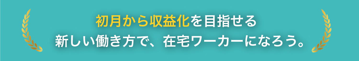 初月から収益化を目指せる新しい働き方で、在宅ワーカーになろう